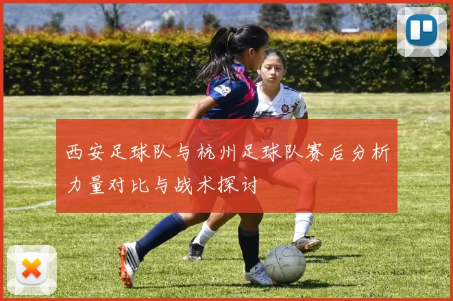 西安足球队与杭州足球队赛后分析力量对比与战术探讨
