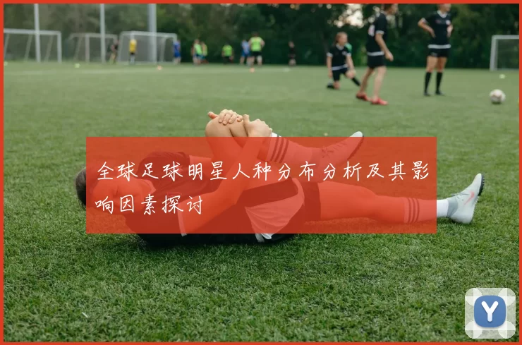 全球足球明星人种分布分析及其影响因素探讨