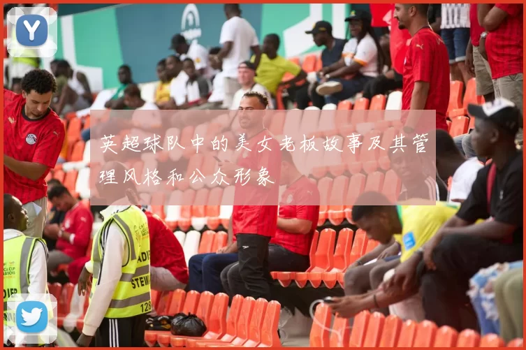 英超球队中的美女老板故事及其管理风格和公众形象