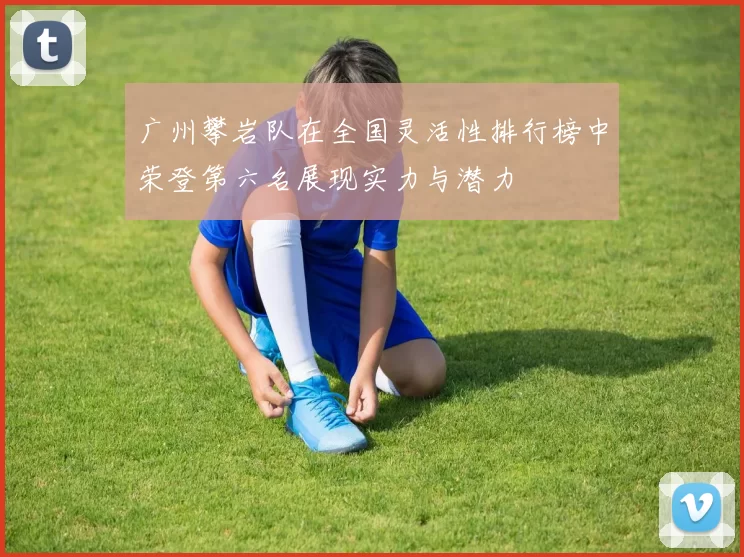 广州攀岩队在全国灵活性排行榜中荣登第六名展现实力与潜力