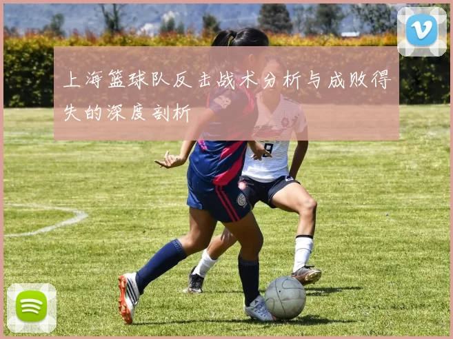 上海篮球队反击战术分析与成败得失的深度剖析