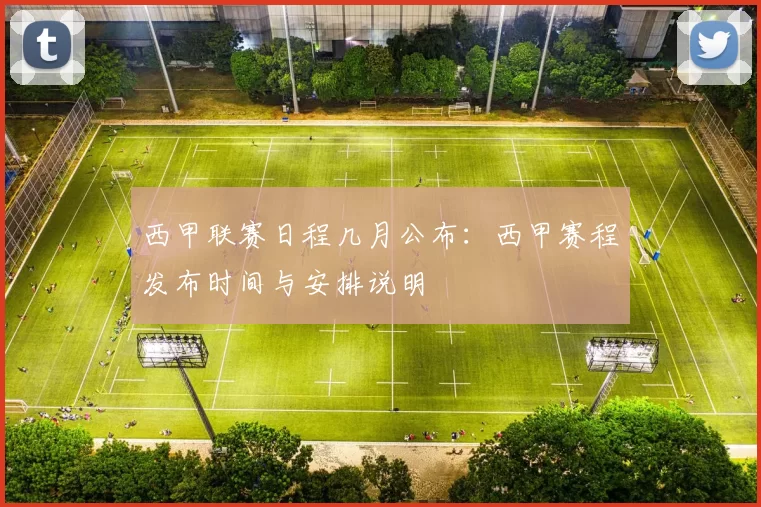 西甲联赛日程几月公布：西甲赛程发布时间与安排说明