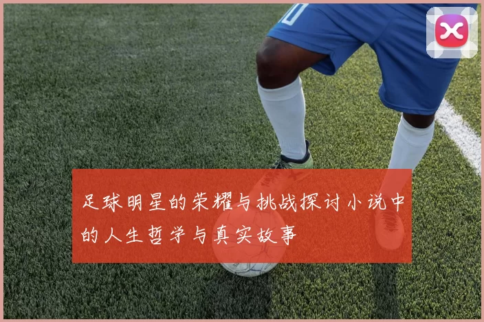 足球明星的荣耀与挑战探讨小说中的人生哲学与真实故事