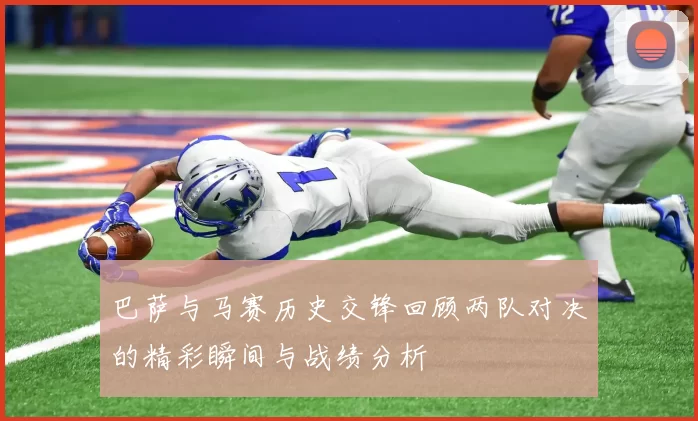 巴萨与马赛历史交锋回顾两队对决的精彩瞬间与战绩分析