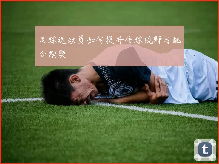 足球运动员如何提升传球视野与配合默契