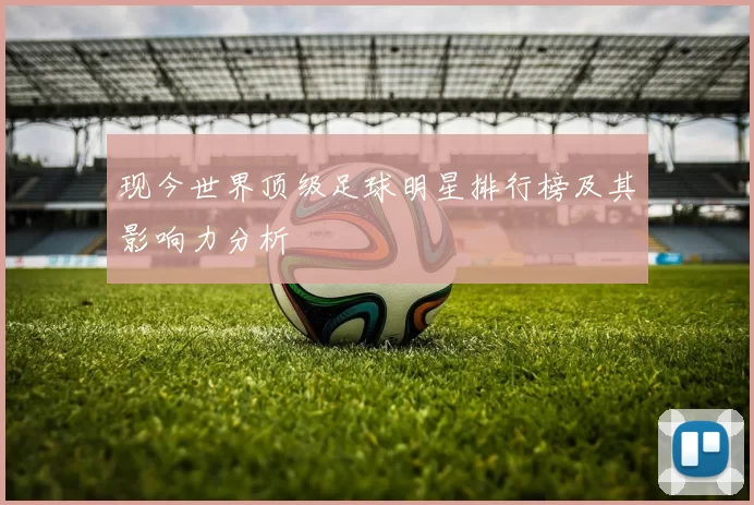 现今世界顶级足球明星排行榜及其影响力分析