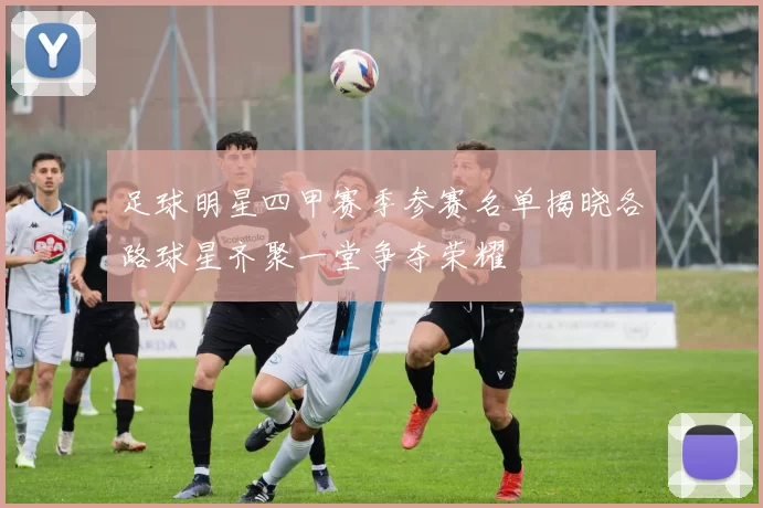 足球明星四甲赛季参赛名单揭晓各路球星齐聚一堂争夺荣耀