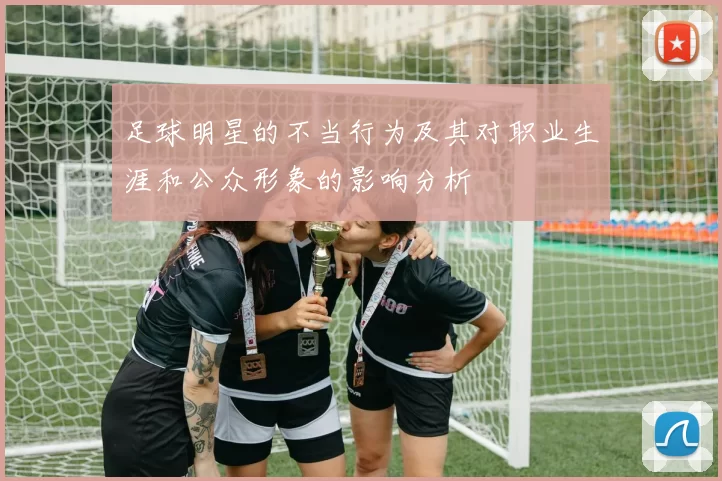 足球明星的不当行为及其对职业生涯和公众形象的影响分析