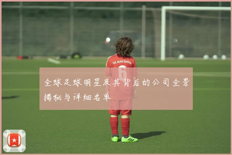 全球足球明星及其背后的公司全景揭秘与详细名单