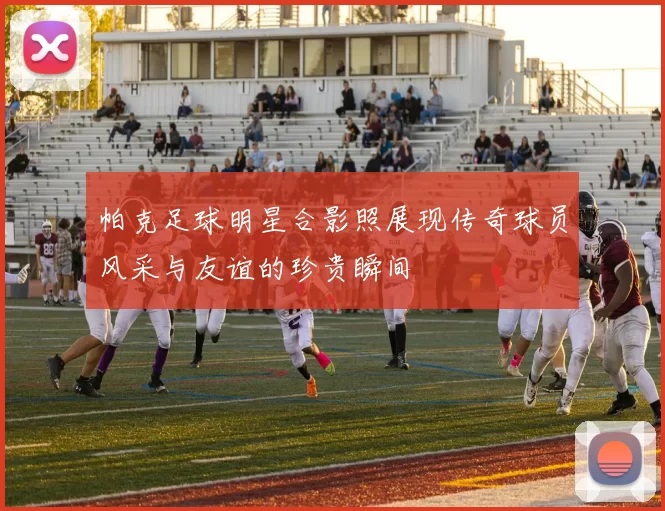 帕克足球明星合影照展现传奇球员风采与友谊的珍贵瞬间