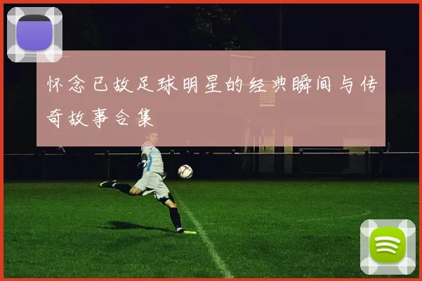 怀念已故足球明星的经典瞬间与传奇故事合集