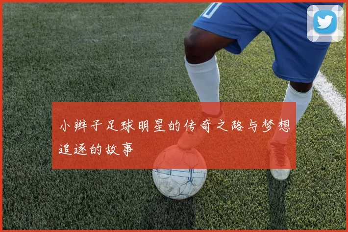 小辫子足球明星的传奇之路与梦想追逐的故事