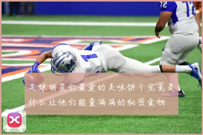 足球明星们最爱的美味饼干究竟是什么让他们能量满满的秘密食物
