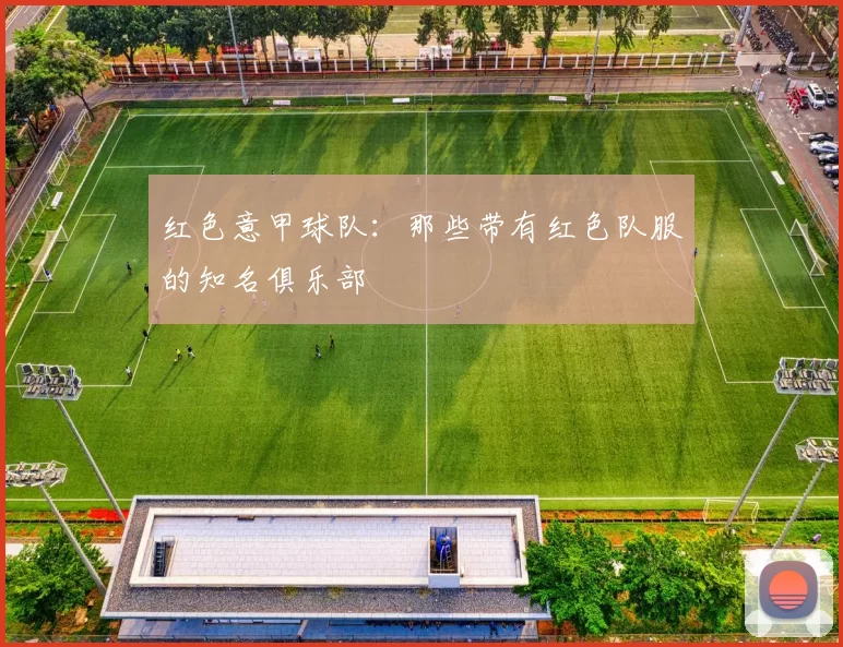 红色意甲球队：那些带有红色队服的知名俱乐部