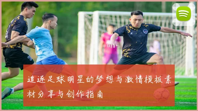 追逐足球明星的梦想与激情模板素材分享与创作指南