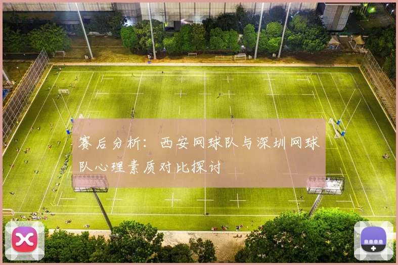 赛后分析：西安网球队与深圳网球队心理素质对比探讨