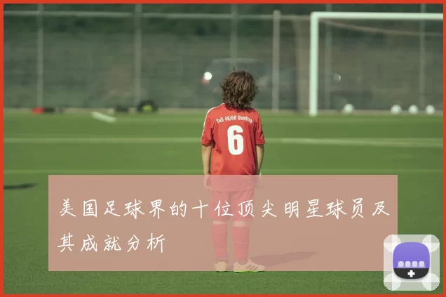 美国足球界的十位顶尖明星球员及其成就分析