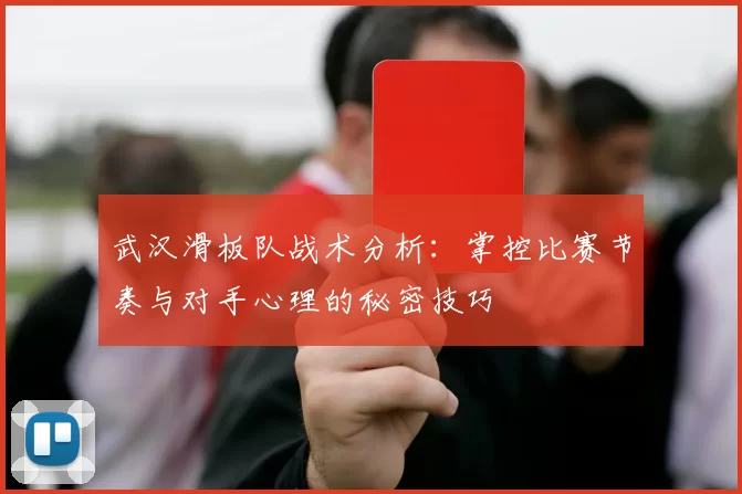 武汉滑板队战术分析：掌控比赛节奏与对手心理的秘密技巧