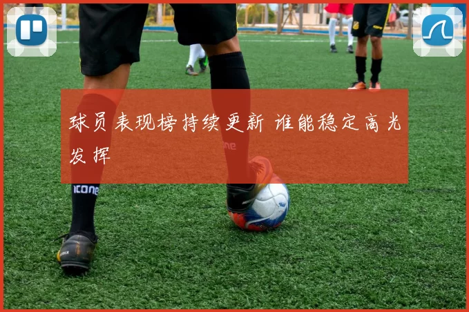 球员表现榜持续更新 谁能稳定高光发挥