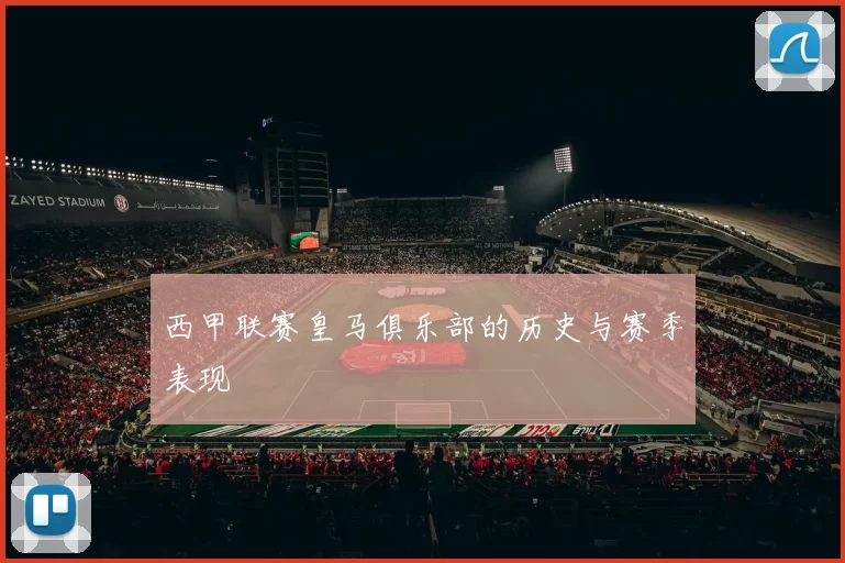 西甲联赛皇马俱乐部的历史与赛季表现