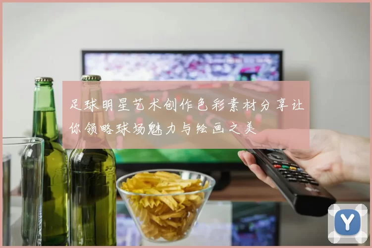 足球明星艺术创作色彩素材分享让你领略球场魅力与绘画之美