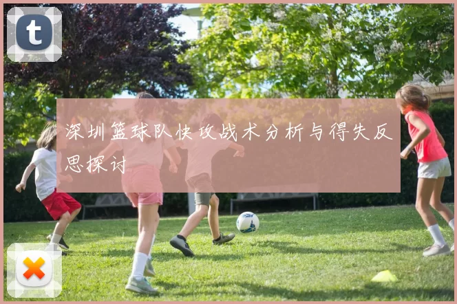 深圳篮球队快攻战术分析与得失反思探讨