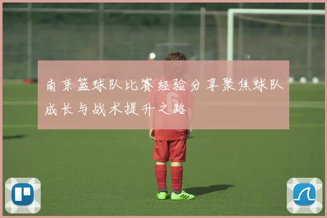 南京篮球队比赛经验分享聚焦球队成长与战术提升之路