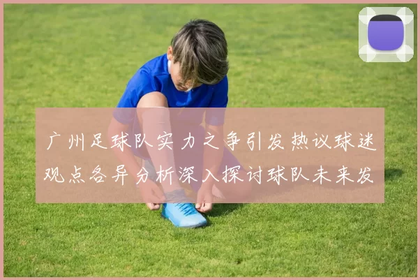 广州足球队实力之争引发热议球迷观点各异分析深入探讨球队未来发展