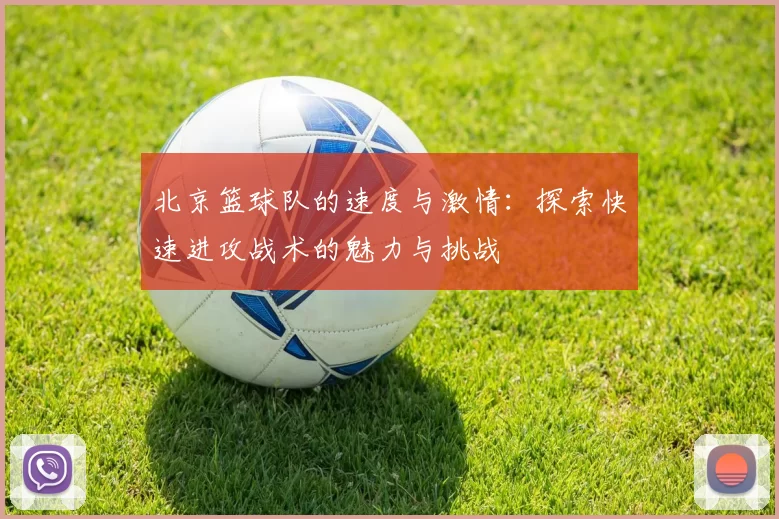 北京篮球队的速度与激情：探索快速进攻战术的魅力与挑战