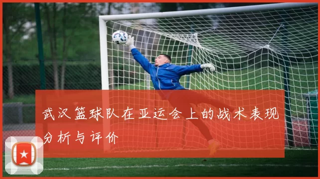 武汉篮球队在亚运会上的战术表现分析与评价