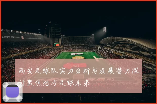 西安足球队实力分析与发展潜力探讨聚焦地方足球未来