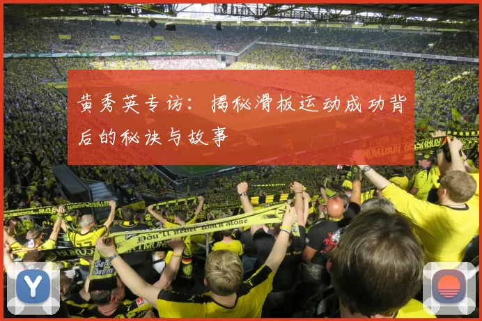 黄秀英专访：揭秘滑板运动成功背后的秘诀与故事