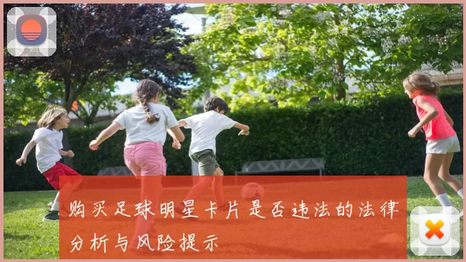 购买足球明星卡片是否违法的法律分析与风险提示