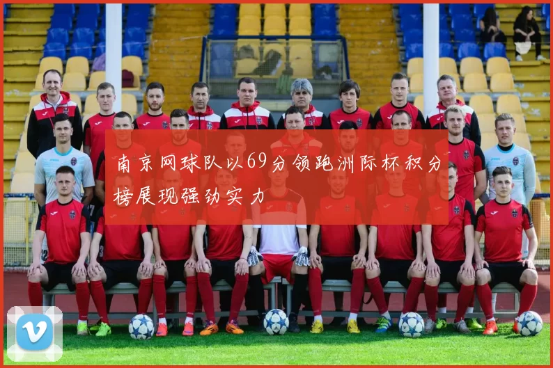 南京网球队以69分领跑洲际杯积分榜展现强劲实力