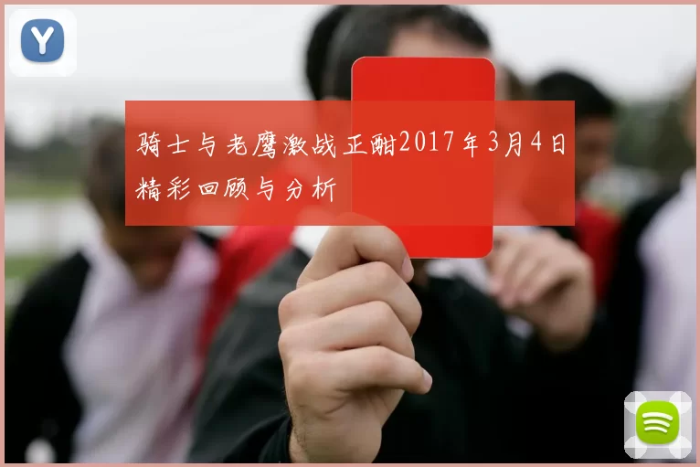 骑士与老鹰激战正酣2017年3月4日精彩回顾与分析