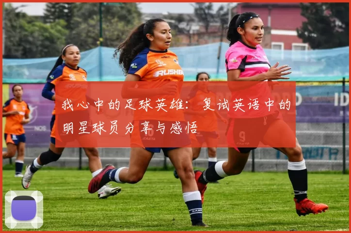 我心中的足球英雄：复试英语中的明星球员分享与感悟