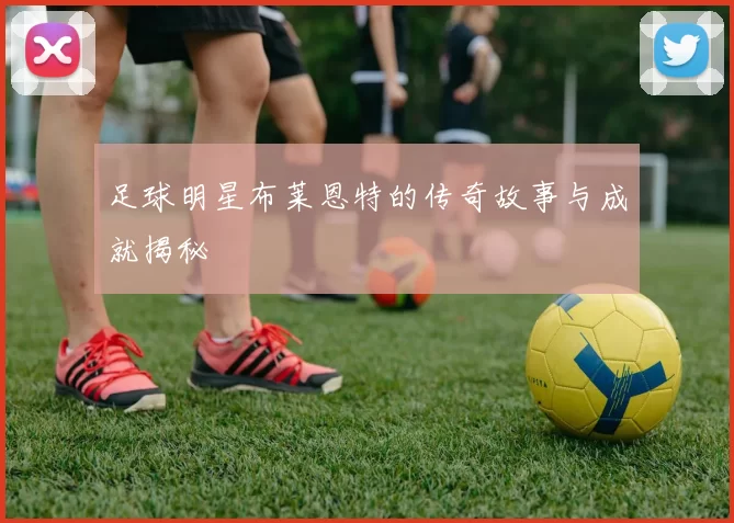 足球明星布莱恩特的传奇故事与成就揭秘