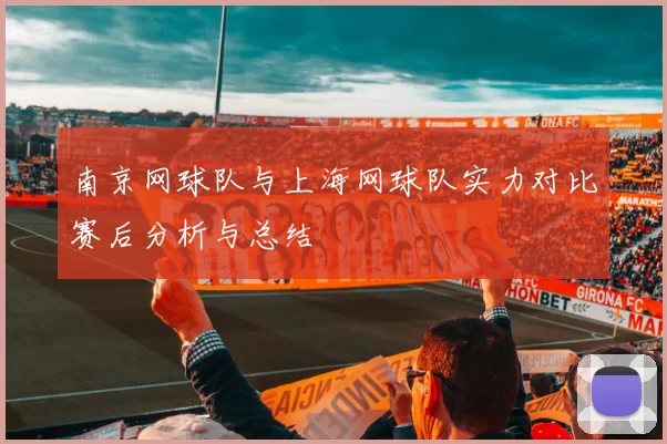 南京网球队与上海网球队实力对比赛后分析与总结