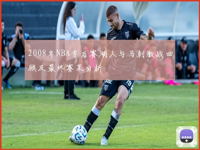 2008年NBA季后赛湖人与马刺激战回顾及最终赛果分析