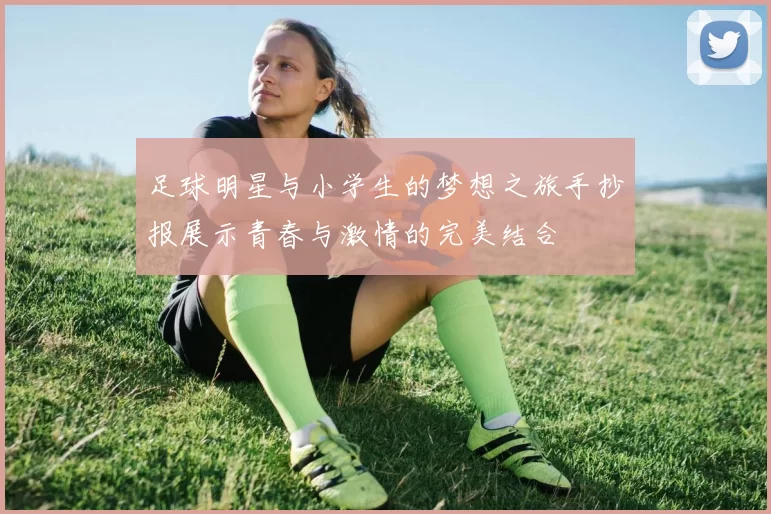 足球明星与小学生的梦想之旅手抄报展示青春与激情的完美结合
