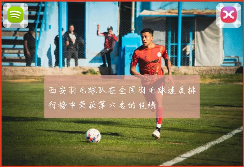 西安羽毛球队在全国羽毛球速度排行榜中荣获第六名的佳绩