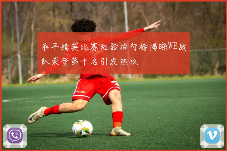 和平精英比赛经验排行榜揭晓WE战队荣登第十名引发热议