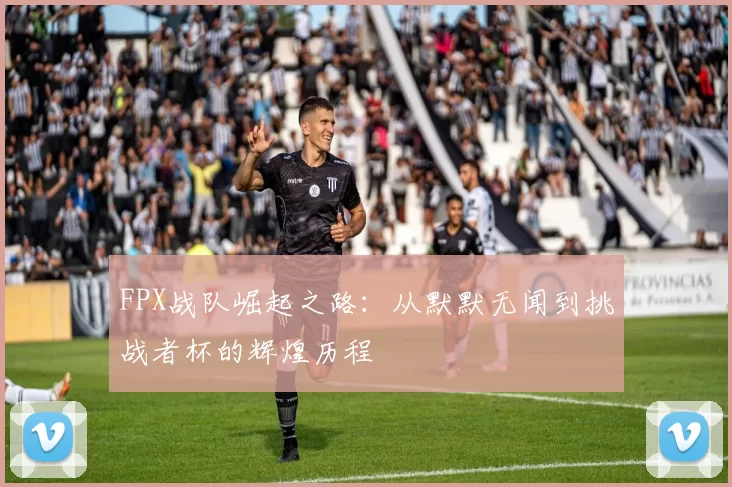 FPX战队崛起之路：从默默无闻到挑战者杯的辉煌历程