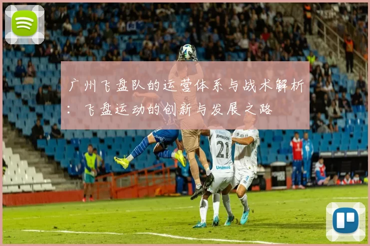 广州飞盘队的运营体系与战术解析：飞盘运动的创新与发展之路