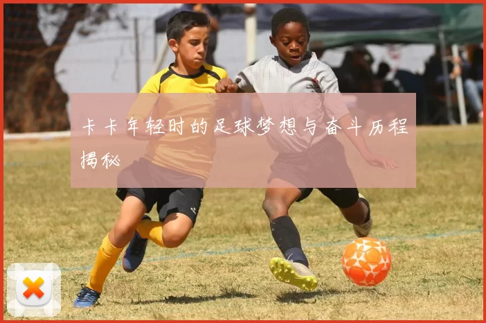 卡卡年轻时的足球梦想与奋斗历程揭秘