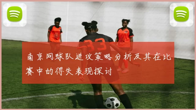 南京网球队进攻策略分析及其在比赛中的得失表现探讨