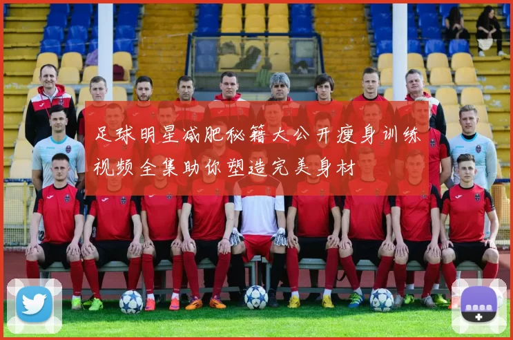 足球明星减肥秘籍大公开瘦身训练视频全集助你塑造完美身材