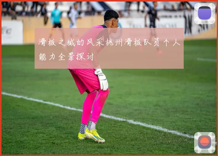 滑板之城的风采杭州滑板队员个人能力全景探讨