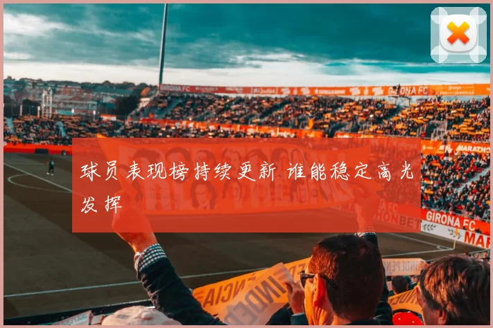 球员表现榜持续更新 谁能稳定高光发挥