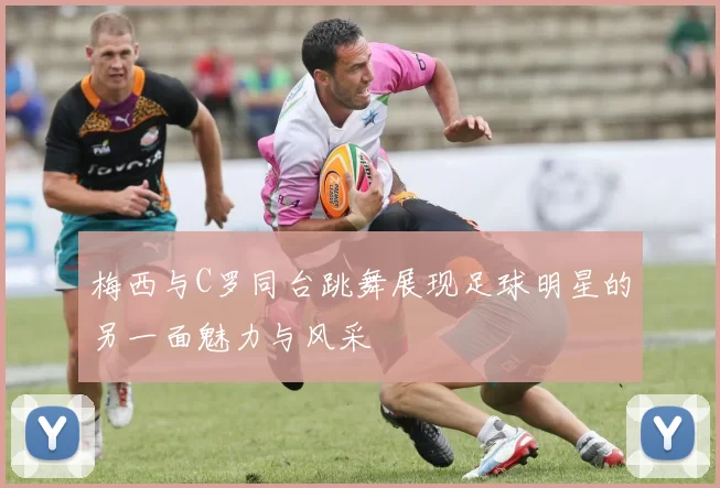 梅西与C罗同台跳舞展现足球明星的另一面魅力与风采